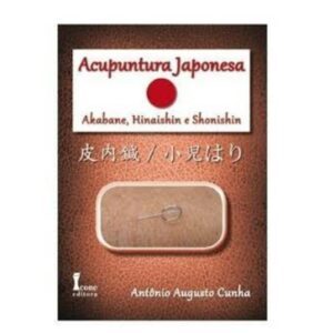 Acupuntura Japonesa: Akabane, Hinaishin e Shonishin – Antônio Augusto Cunha