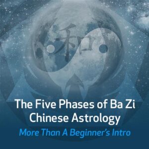 As 5 Fases da Astrologia Chinesa Ba Zi – Mais do Que Uma Introdução para Iniciantes